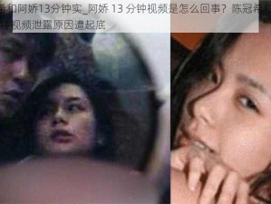 陈冠希和阿娇13分钟实_阿娇 13 分钟视频是怎么回事？陈冠希和阿娇 13 分钟视频泄露原因遭起底