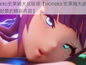 vicineko史莱姆大战链接【vicineko 史莱姆大战链接：被封禁的精彩内容】