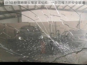 9 分 10 秒落地窗头撞玻璃视频：一款防撞击的安全玻璃