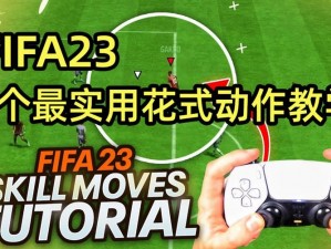 FIFA23 花式动作怎么按？教你轻松掌握游戏技巧