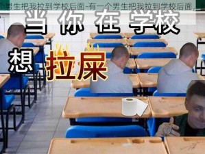 有一个男生把我拉到学校后面-有一个男生把我拉到学校后面，他要干什么？