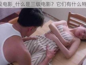 三级电影_什么是三级电影？它们有什么特点？