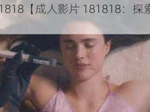 成人影片181818【成人影片 181818：探索未知的世界】