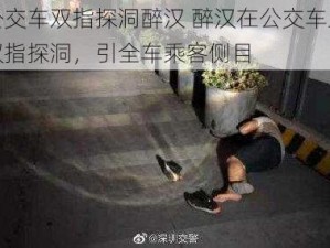 公交车双指探洞醉汉 醉汉在公交车上双指探洞，引全车乘客侧目