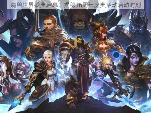 魔兽世界盛典启幕：揭秘16周年庆典活动启动时刻