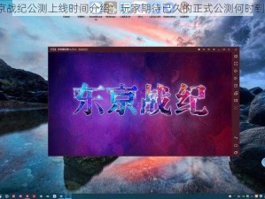 东京战纪公测上线时间介绍：玩家期待已久的正式公测何时到来？