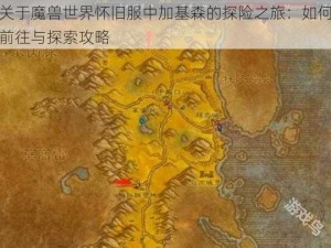 关于魔兽世界怀旧服中加基森的探险之旅：如何前往与探索攻略