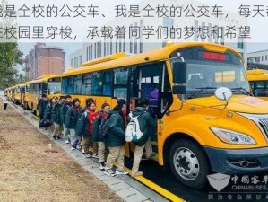 我是全校的公交车、我是全校的公交车，每天都在校园里穿梭，承载着同学们的梦想和希望