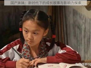 国产妹妹：新时代下的成长故事与影响力探索