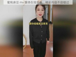 蜜桃庥豆 mv 媒体在线观看，精彩内容不容错过