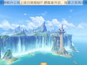 原神枫丹公测上线日期揭秘：新篇章开启，探索之旅再启程