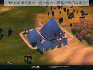 文明6必备建筑盘点：揭示游戏中最具价值的构建基石