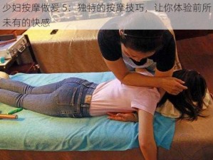 少妇按摩做爰 5：独特的按摩技巧，让你体验前所未有的快感