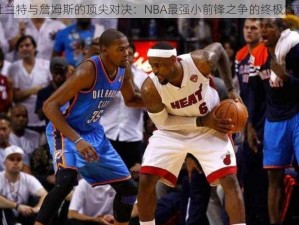 杜兰特与詹姆斯的顶尖对决：NBA最强小前锋之争的终极篇章