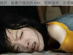 被强奸、被暴力强迫的 XXX，拒绝强奸、远离暴力