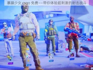 暴躁少女 csgo 免费——带你体验超刺激的射击战斗