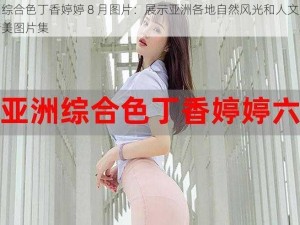 亚洲综合色丁香婷婷 8 月图片：展示亚洲各地自然风光和人文景观的精美图片集