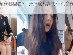 张津瑜视频在哪里看？_张津瑜视频为什么会在网上疯传？