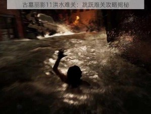 古墓丽影11洪水难关：跳跃难关攻略揭秘