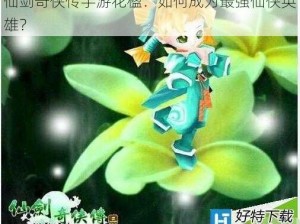 仙剑奇侠传手游花楹：如何成为最强仙侠英雄？