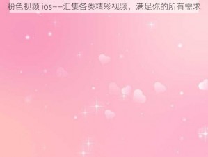 粉色视频 ios——汇集各类精彩视频，满足你的所有需求