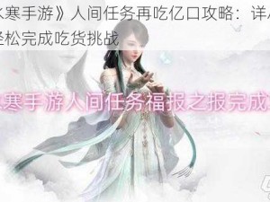 《逆水寒手游》人间任务再吃亿口攻略：详尽步骤助你轻松完成吃货挑战