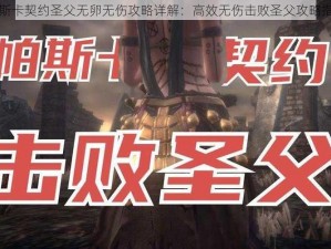 帕斯卡契约圣父无卵无伤攻略详解：高效无伤击败圣父攻略指南