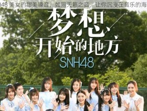 SNH48 美女的甜美嗓音，如同天籁之音，让你沉浸在音乐的海洋中