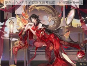 关于《花亦山心之月》游戏画质调整指南：如何调出最佳视觉效果