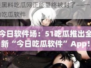 反差黑料吃瓜网正能量终被封了——一款神奇的吃瓜软件