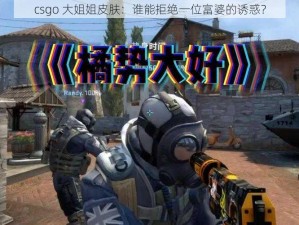 csgo 大姐姐皮肤：谁能拒绝一位富婆的诱惑？