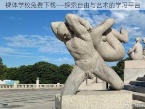 裸体学校免费下载——探索自由与艺术的学习平台