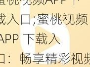 蜜桃视频APP下载入口;蜜桃视频 APP 下载入口：畅享精彩视频