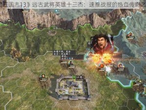 《三国志13》远古武将英雄十三杰：速推战报的热血传奇之旅