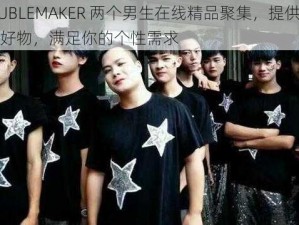 TROUBLEMAKER 两个男生在线精品聚集，提供各种私密好物，满足你的个性需求