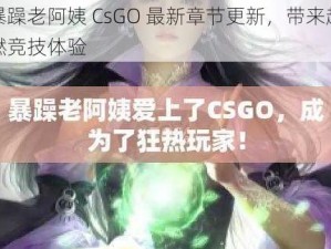 暴躁老阿姨 CsGO 最新章节更新，带来超燃竞技体验