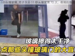 9分11秒头撞玻璃_男子 9 分 11 秒头撞玻璃 70 次，倒地后昏迷不醒