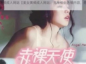 美女黄频成人网站【美女黄频成人网站：充斥低俗色情内容，危害身心健康】