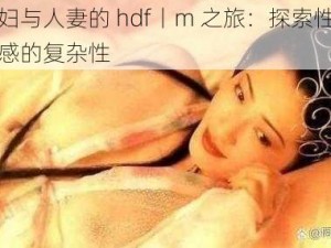 少妇与人妻的 hdf丨m 之旅：探索性与情感的复杂性