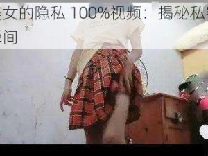 美女的隐私 100%视频：揭秘私密瞬间