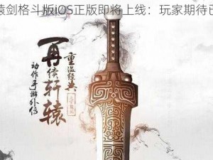 轩辕剑格斗版iOS正版即将上线：玩家期待已久