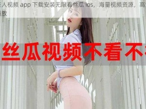 绿巨人视频 app 下载安装无限看丝瓜 ios，海量视频资源，高清流畅播放