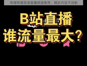 哔哩哔哩高清直播频道推荐，精彩内容不间断