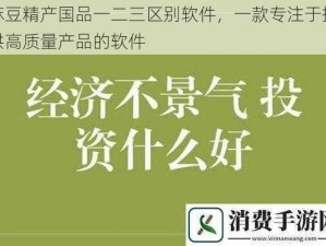 麻豆精产国品一二三区别软件，一款专注于提供高质量产品的软件