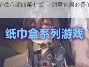 纸巾盒游戏八部曲第七部——创意家居必备的多功能纸巾盒