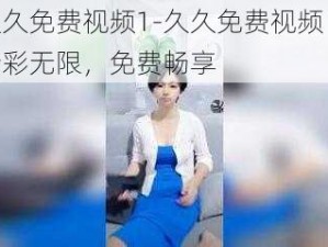 久久免费视频1-久久免费视频 1：精彩无限，免费畅享