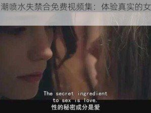 欧美喷潮喷水失禁合免费视频集：体验真实的女性性反应