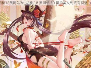 胡桃18黄网站3d_胡桃 18 黄网站 3D 里的美女到底有何魅力？