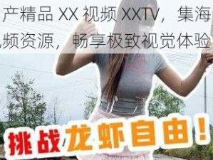 国产精品 XX 视频 XXTV，集海量视频资源，畅享极致视觉体验