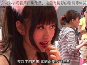 少女たちよ观看第四集免费，这里有精彩的剧情等你发现